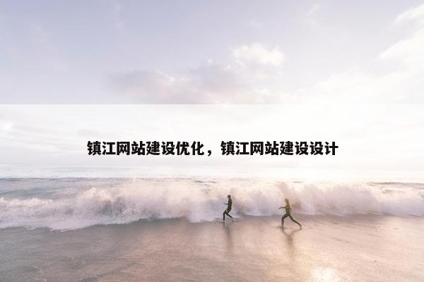 镇江网站建设优化，镇江网站建设设计