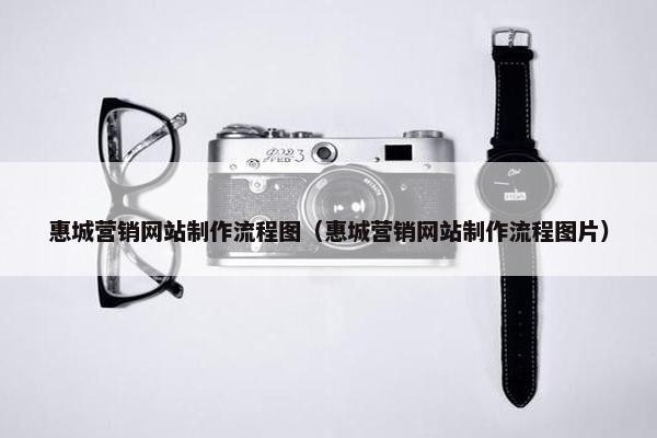 惠城营销网站制作流程图（惠城营销网站制作流程图片）