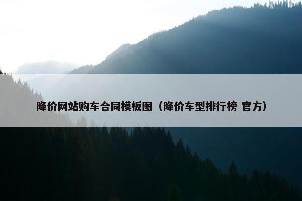 降价网站购车合同模板图（降价车型排行榜 官方）