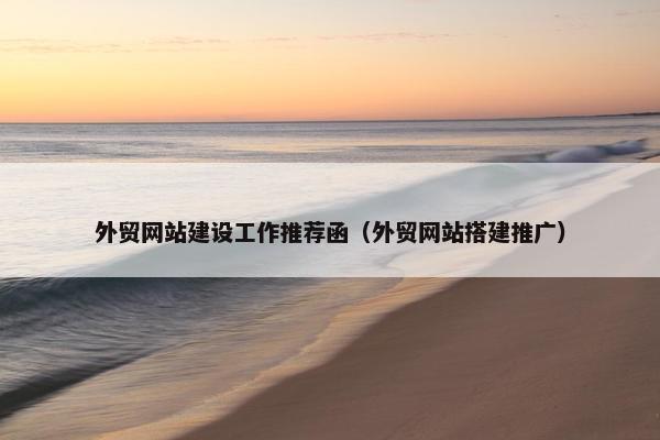 外贸网站建设工作推荐函（外贸网站搭建推广）