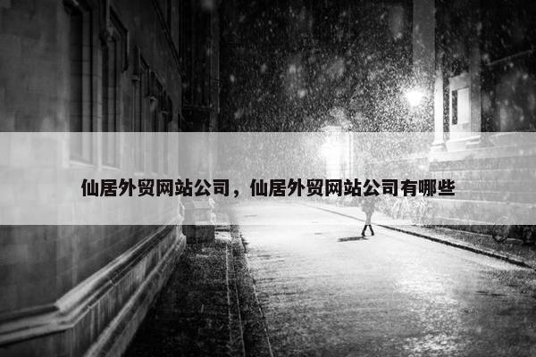 仙居外贸网站公司，仙居外贸网站公司有哪些