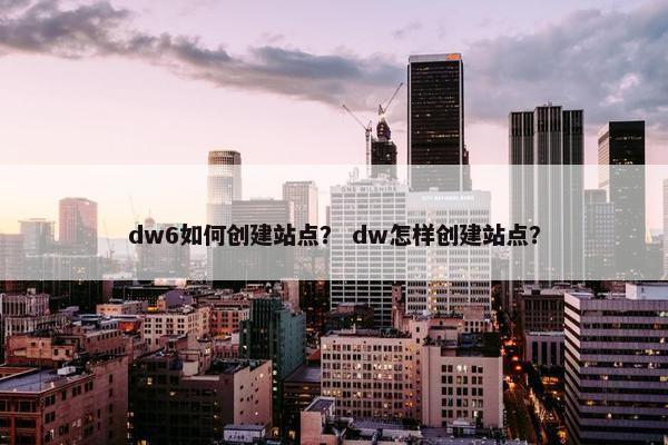 dw6如何创建站点？ dw怎样创建站点？