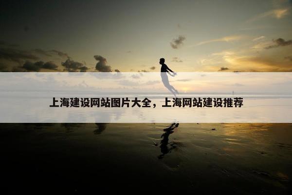 上海建设网站图片大全，上海网站建设推荐