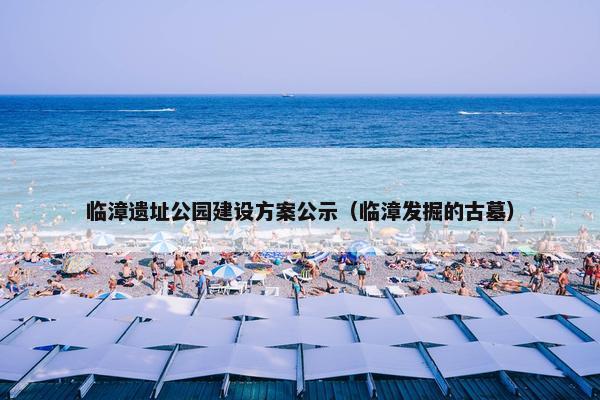 临漳遗址公园建设方案公示（临漳发掘的古墓）