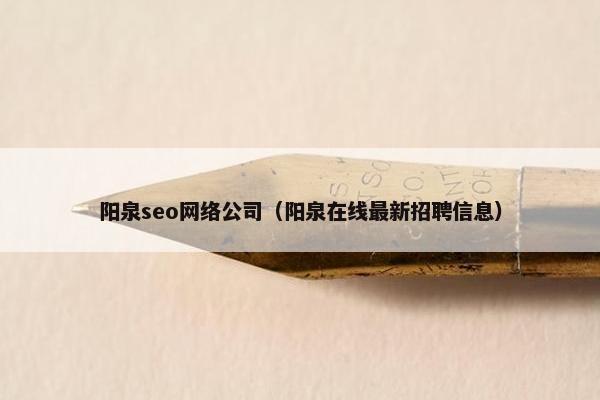 阳泉seo网络公司（阳泉在线最新招聘信息）
