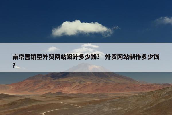 南京营销型外贸网站设计多少钱？ 外贸网站制作多少钱？