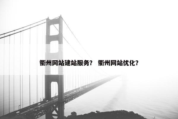 衢州网站建站服务？ 衢州网站优化？