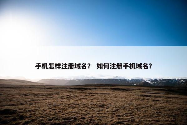 手机怎样注册域名？ 如何注册手机域名？