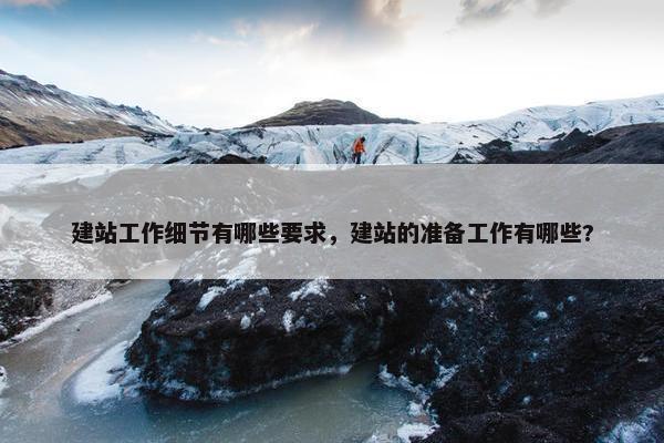 建站工作细节有哪些要求，建站的准备工作有哪些?