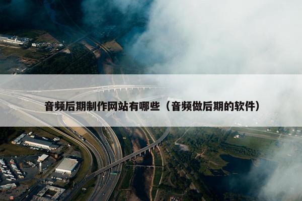 音频后期制作网站有哪些（音频做后期的软件）