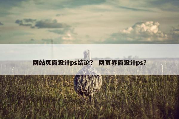 网站页面设计ps结论？ 网页界面设计ps？