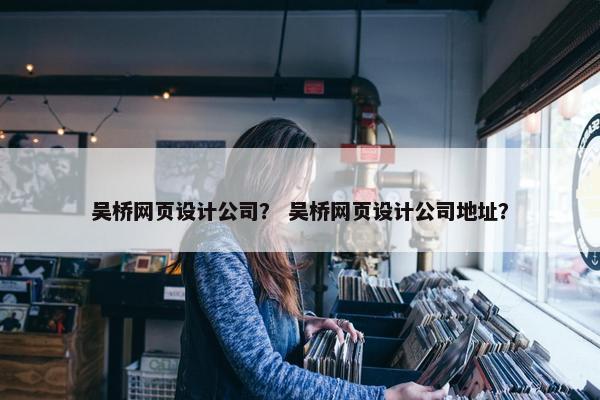 吴桥网页设计公司？ 吴桥网页设计公司地址？