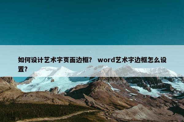 如何设计艺术字页面边框？ word艺术字边框怎么设置？
