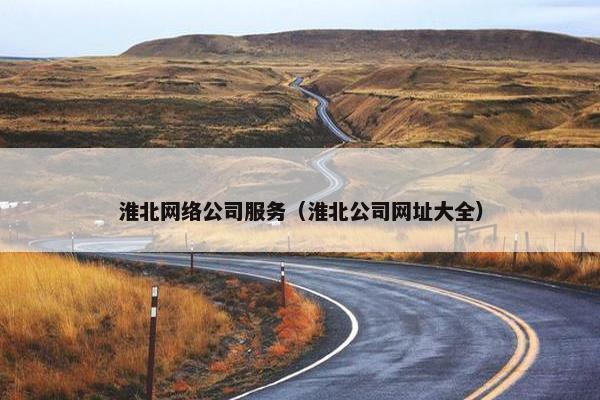 淮北网络公司服务（淮北公司网址大全）