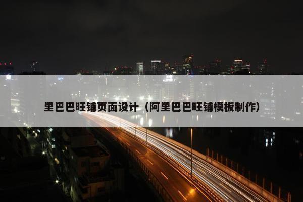 里巴巴旺铺页面设计（阿里巴巴旺铺模板制作）