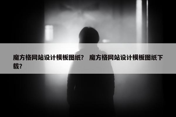 魔方格网站设计模板图纸？ 魔方格网站设计模板图纸下载？