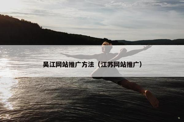 吴江网站推广方法（江苏网站推广）