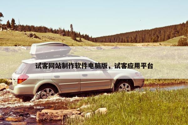 试客网站制作软件电脑版，试客应用平台