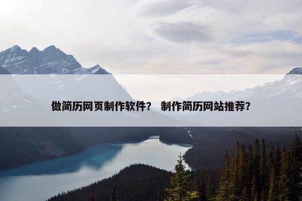 做简历网页制作软件？ 制作简历网站推荐？