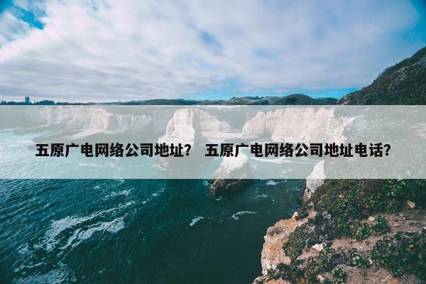 五原广电网络公司地址？ 五原广电网络公司地址电话？