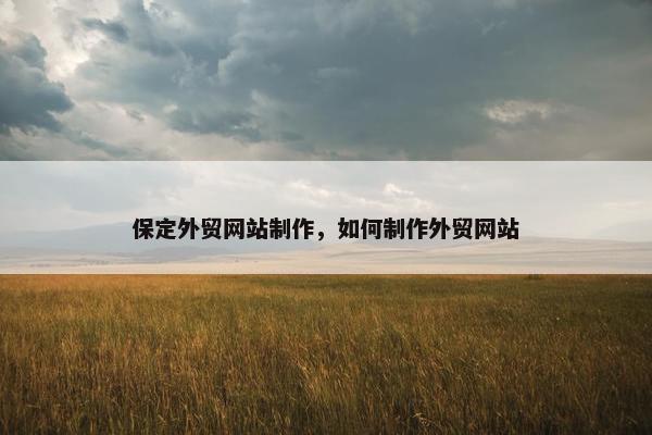 保定外贸网站制作，如何制作外贸网站
