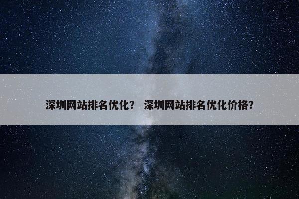 深圳网站排名优化？ 深圳网站排名优化价格？