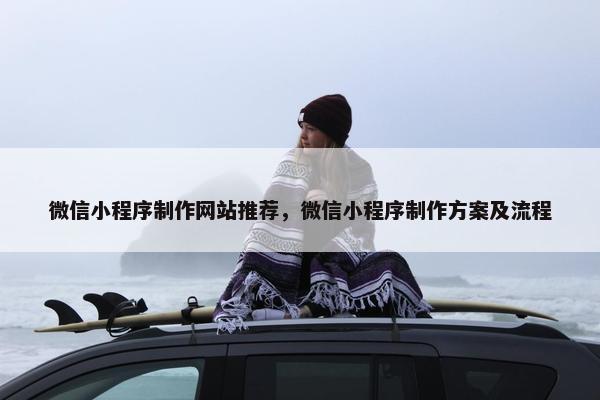 微信小程序制作网站推荐，微信小程序制作方案及流程