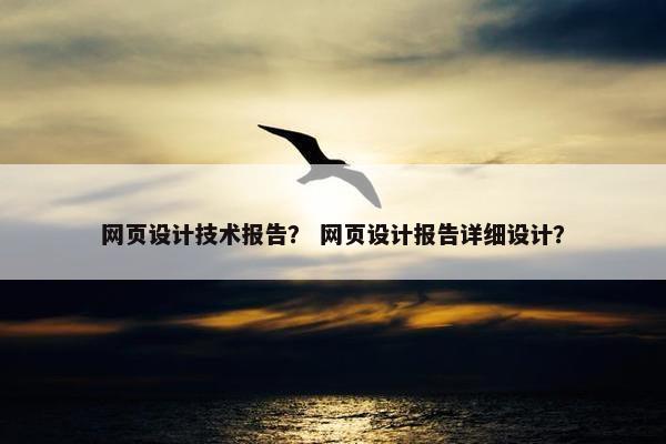 网页设计技术报告？ 网页设计报告详细设计？