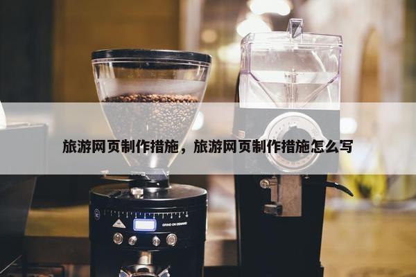 旅游网页制作措施，旅游网页制作措施怎么写