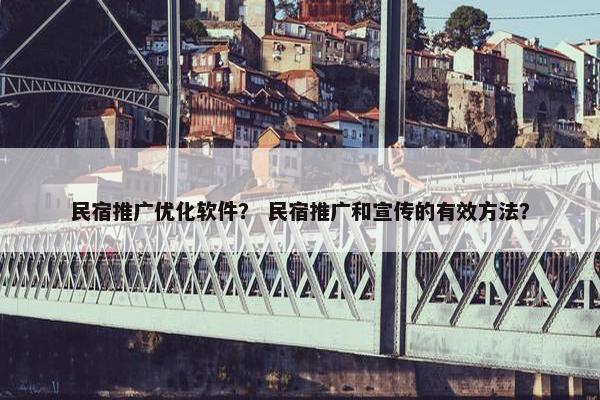 民宿推广优化软件？ 民宿推广和宣传的有效方法？