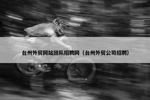 台州外贸网站团队招聘网（台州外贸公司招聘）