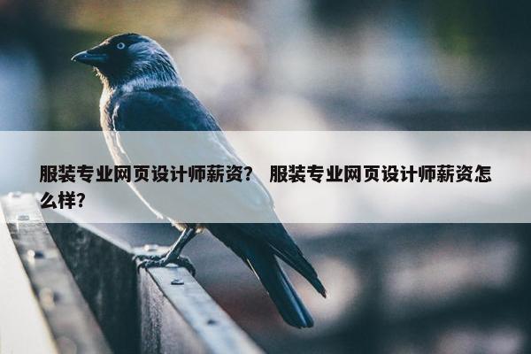 服装专业网页设计师薪资？ 服装专业网页设计师薪资怎么样？