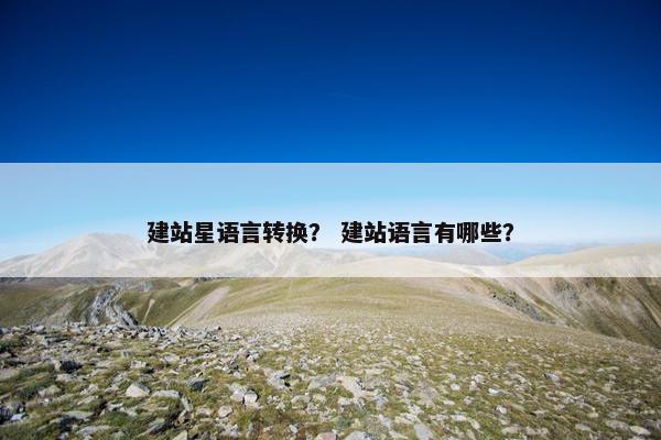 建站星语言转换？ 建站语言有哪些？