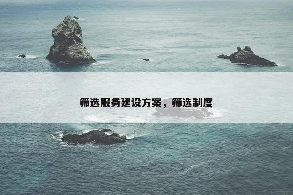 筛选服务建设方案，筛选制度