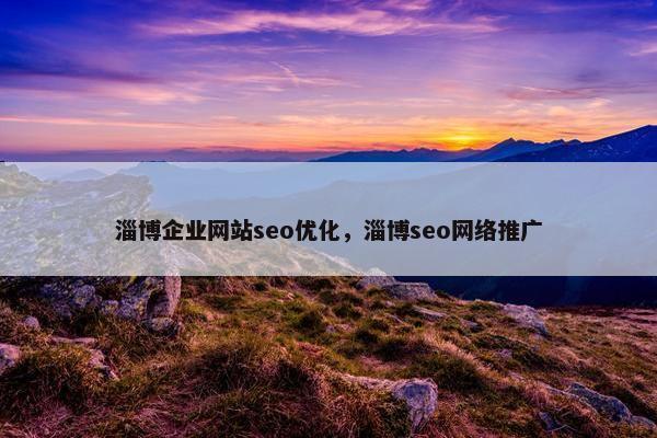 淄博企业网站seo优化，淄博seo网络推广