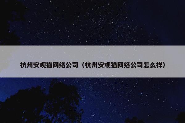 杭州安观猫网络公司（杭州安观猫网络公司怎么样）