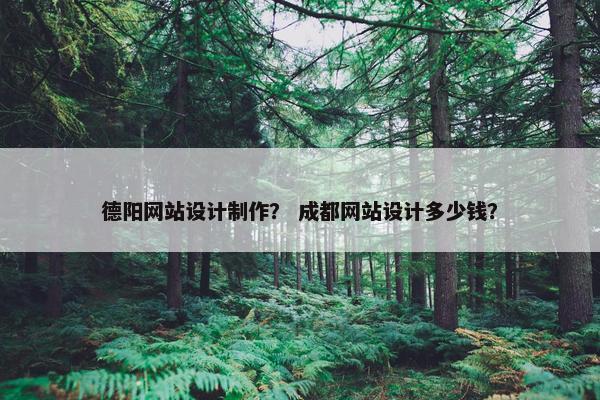 德阳网站设计制作？ 成都网站设计多少钱？