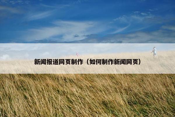 新闻报道网页制作（如何制作新闻网页）