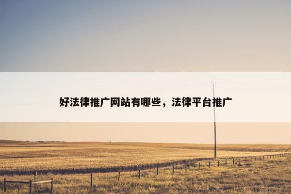 好法律推广网站有哪些，法律平台推广