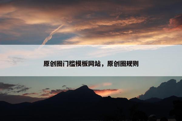 原创圈门槛模板网站，原创圈规则
