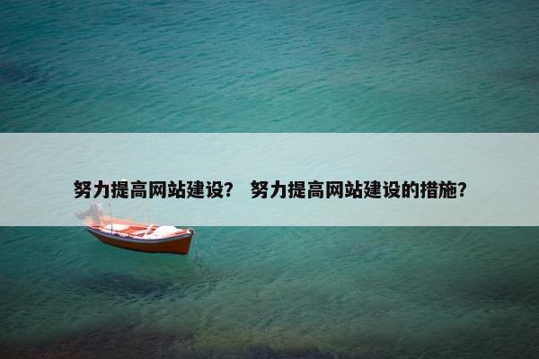 努力提高网站建设？ 努力提高网站建设的措施？