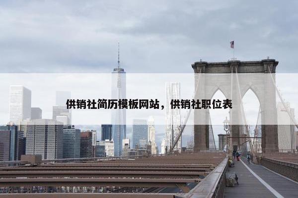 供销社简历模板网站，供销社职位表