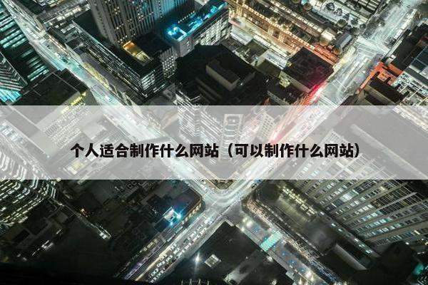 个人适合制作什么网站（可以制作什么网站）