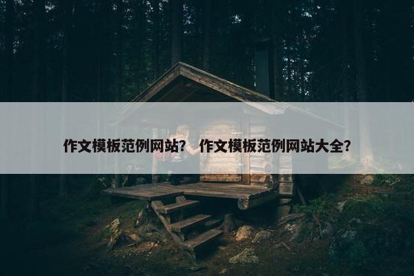 作文模板范例网站？ 作文模板范例网站大全？