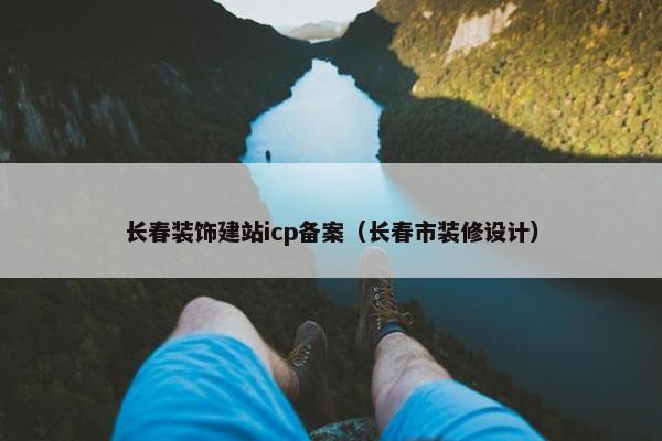 长春装饰建站icp备案（长春市装修设计）