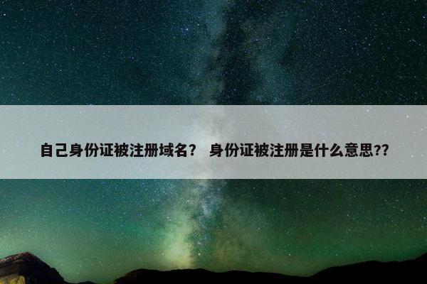 自己身份证被注册域名？ 身份证被注册是什么意思?？