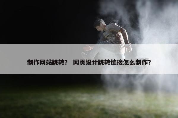 制作网站跳转？ 网页设计跳转链接怎么制作？