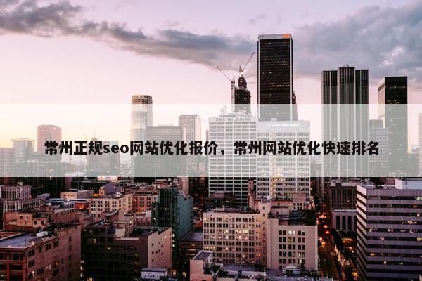 常州正规seo网站优化报价，常州网站优化快速排名
