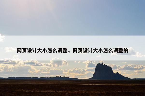 网页设计大小怎么调整，网页设计大小怎么调整的