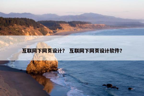 互联网下网页设计？ 互联网下网页设计软件？